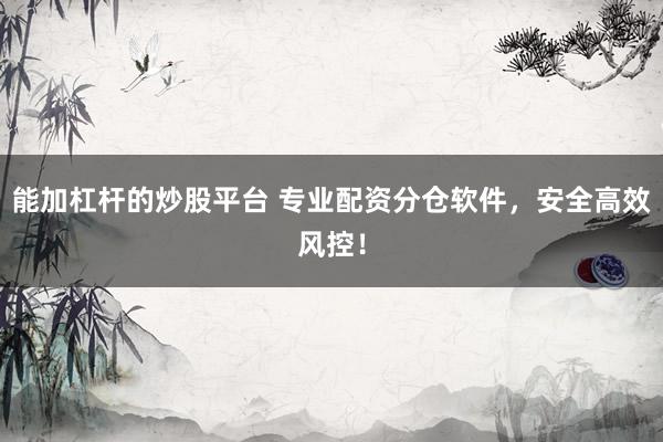 能加杠杆的炒股平台 专业配资分仓软件，安全高效风控！