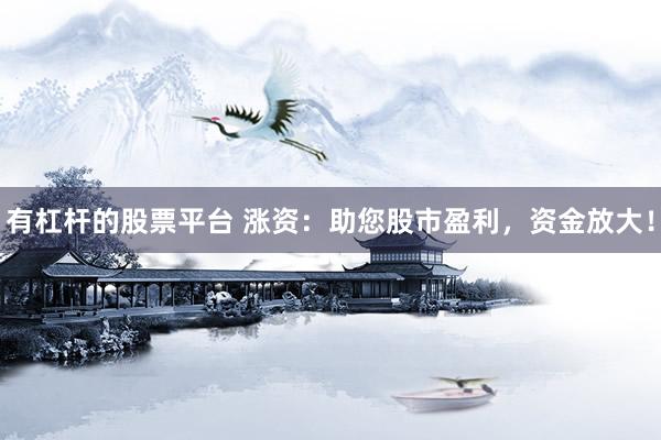 有杠杆的股票平台 涨资：助您股市盈利，资金放大！