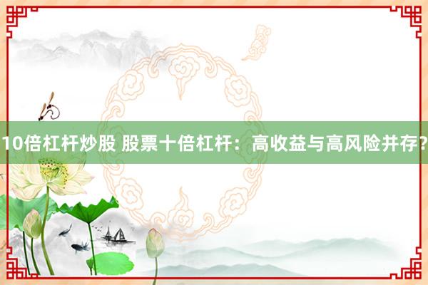 10倍杠杆炒股 股票十倍杠杆：高收益与高风险并存？