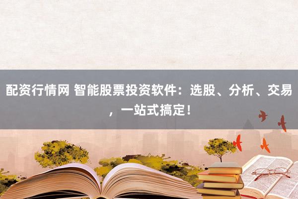 配资行情网 智能股票投资软件：选股、分析、交易，一站式搞定！