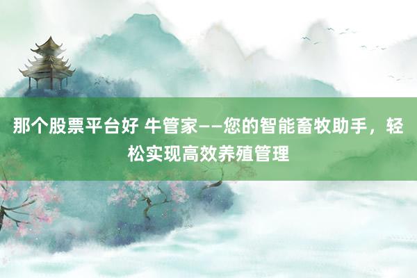 那个股票平台好 牛管家——您的智能畜牧助手，轻松实现高效养殖管理