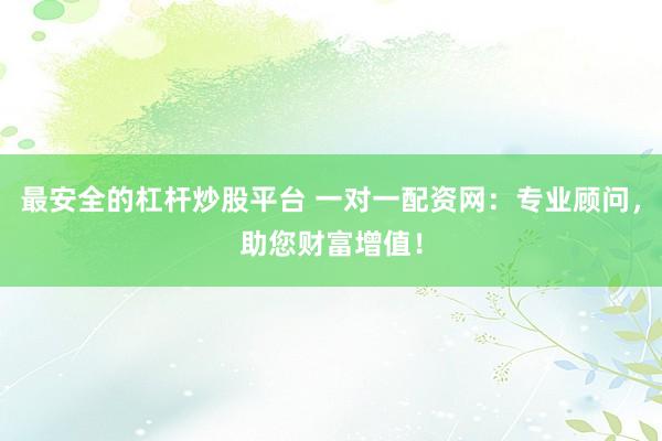 最安全的杠杆炒股平台 一对一配资网：专业顾问，助您财富增值！