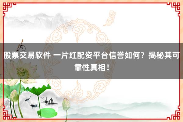 股票交易软件 一片红配资平台信誉如何？揭秘其可靠性真相！