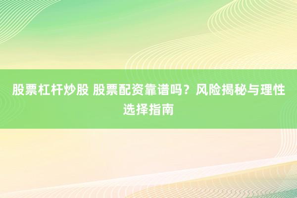 股票杠杆炒股 股票配资靠谱吗？风险揭秘与理性选择指南