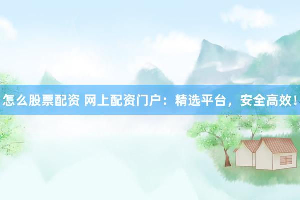 怎么股票配资 网上配资门户：精选平台，安全高效！