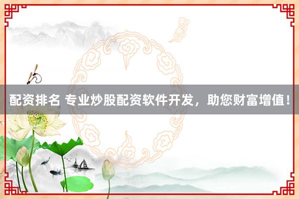 配资排名 专业炒股配资软件开发，助您财富增值！