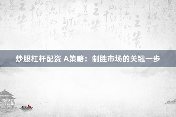 炒股杠杆配资 A策略：制胜市场的关键一步