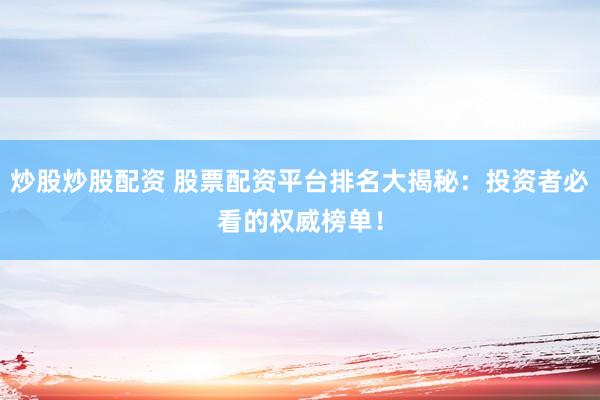 炒股炒股配资 股票配资平台排名大揭秘：投资者必看的权威榜单！