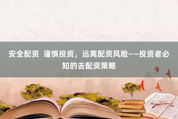 安全配资  谨慎投资，远离配资风险——投资者必知的去配资策略