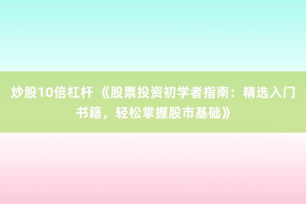 炒股10倍杠杆 《股票投资初学者指南：精选入门书籍，轻松掌握股市基础》