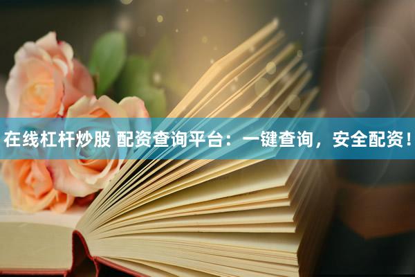 在线杠杆炒股 配资查询平台：一键查询，安全配资！