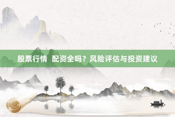 股票行情  配资全吗？风险评估与投资建议