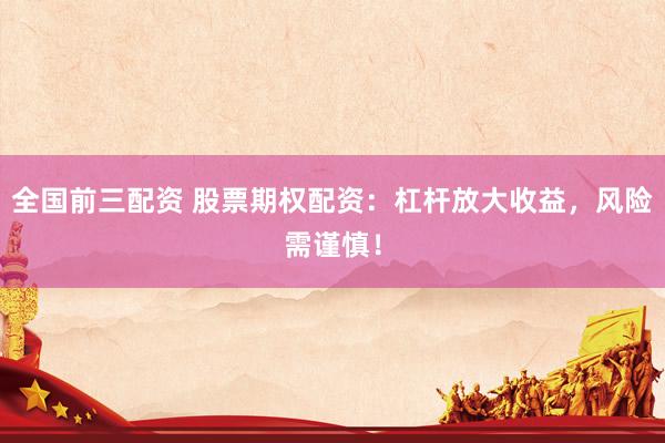 全国前三配资 股票期权配资：杠杆放大收益，风险需谨慎！