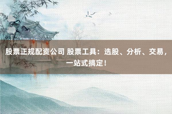 股票正规配资公司 股票工具：选股、分析、交易，一站式搞定！