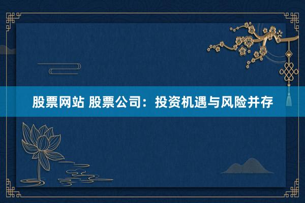 股票网站 股票公司：投资机遇与风险并存