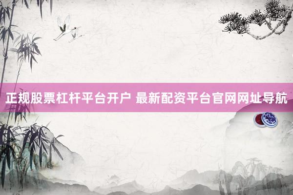 正规股票杠杆平台开户 最新配资平台官网网址导航