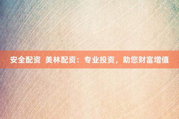 安全配资  美林配资：专业投资，助您财富增值