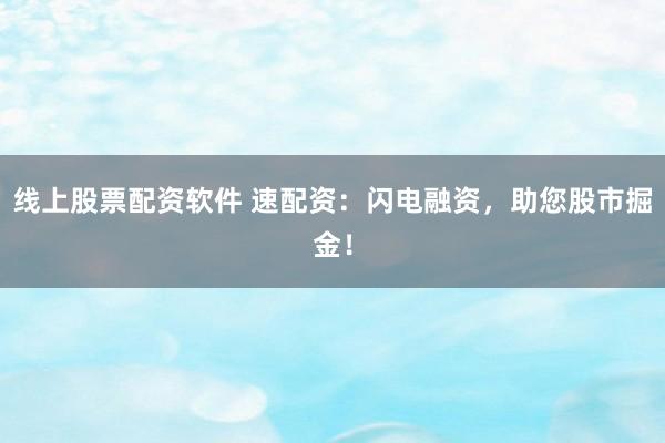 线上股票配资软件 速配资：闪电融资，助您股市掘金！