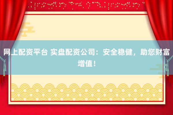 网上配资平台 实盘配资公司：安全稳健，助您财富增值！