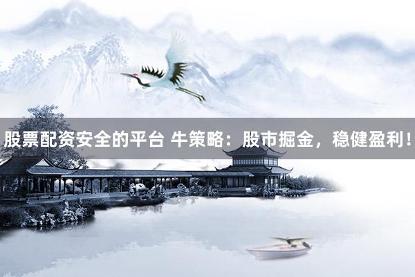 股票配资安全的平台 牛策略：股市掘金，稳健盈利！