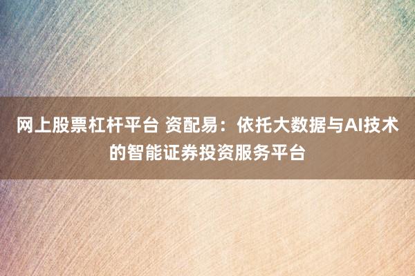 网上股票杠杆平台 资配易：依托大数据与AI技术的智能证券投资服务平台