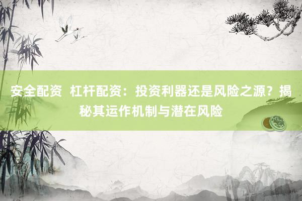 安全配资  杠杆配资：投资利器还是风险之源？揭秘其运作机制与潜在风险