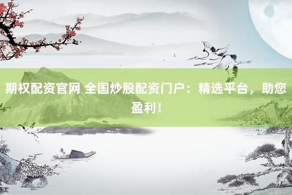期权配资官网 全国炒股配资门户：精选平台，助您盈利！
