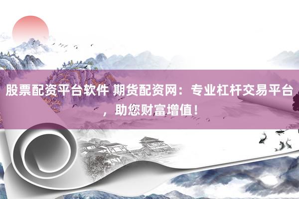 股票配资平台软件 期货配资网：专业杠杆交易平台，助您财富增值！