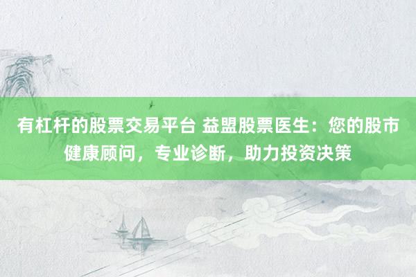 有杠杆的股票交易平台 益盟股票医生：您的股市健康顾问，专业诊断，助力投资决策