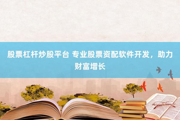 股票杠杆炒股平台 专业股票资配软件开发，助力财富增长