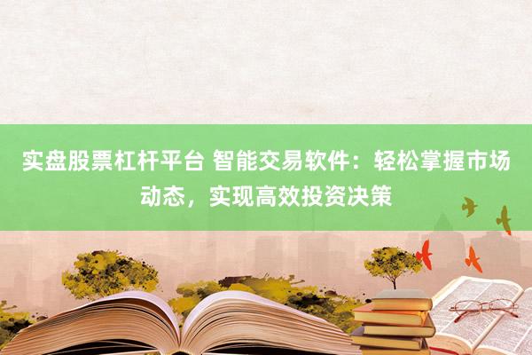 实盘股票杠杆平台 智能交易软件：轻松掌握市场动态，实现高效投资决策