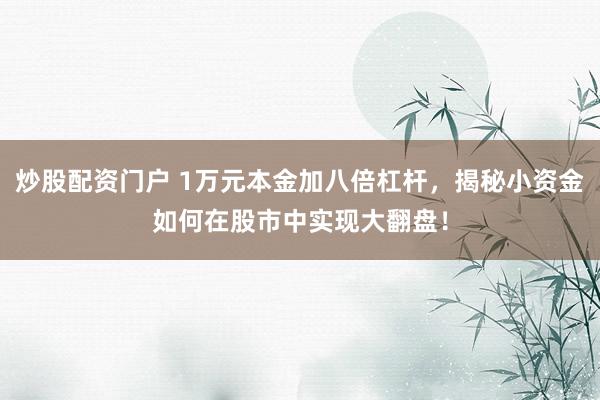 炒股配资门户 1万元本金加八倍杠杆，揭秘小资金如何在股市中实现大翻盘！