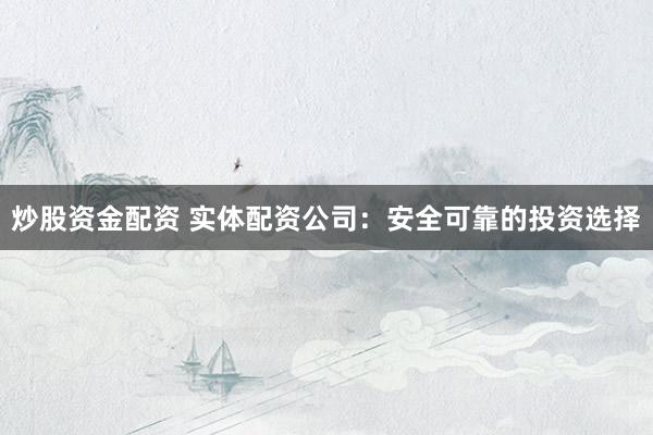 炒股资金配资 实体配资公司:安全可靠的投资选择