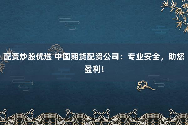 配资炒股优选 中国期货配资公司:专业安全,助您盈利!
