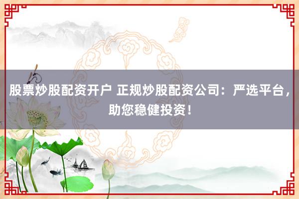股票炒股配资开户 正规炒股配资公司:严选平台,助您稳健投资!