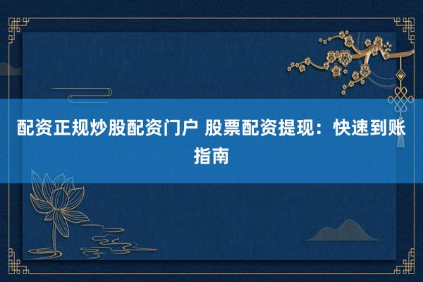 配资正规炒股配资门户 股票配资提现:快速到账指南