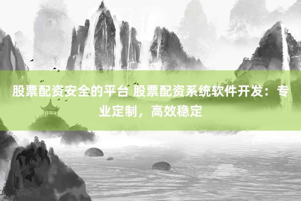 股票配资安全的平台 股票配资系统软件开发:专业定制,高效稳定
