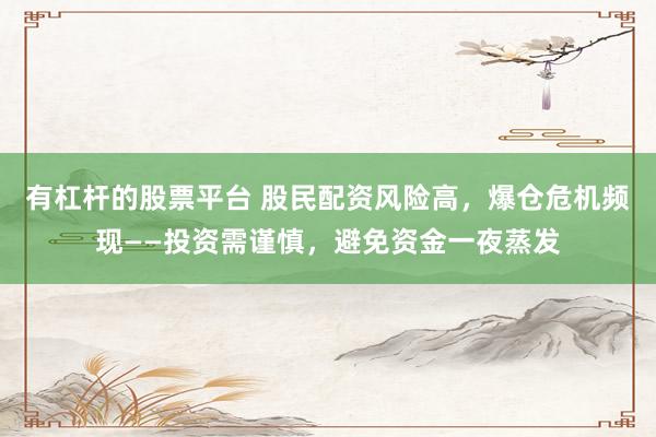有杠杆的股票平台 股民配资风险高,爆仓危机频现——投资需谨慎,避免资金一夜蒸发