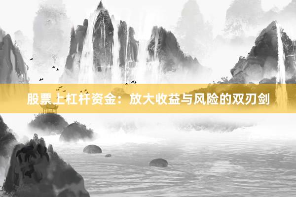 股票上杠杆资金：放大收益与风险的双刃剑