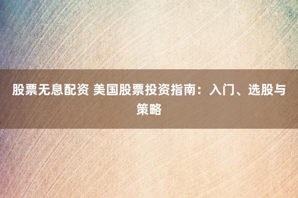 股票无息配资 美国股票投资指南：入门、选股与策略
