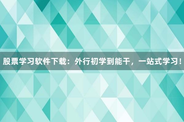 股票学习软件下载:外行初学到能干,一站式学习!