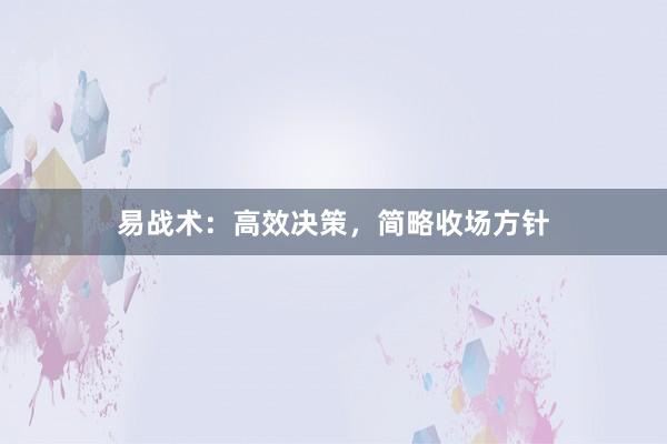 易战术：高效决策，简略收场方针