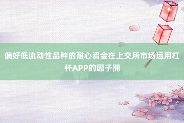 偏好低流动性品种的耐心资金在上交所市场运用杠杆APP的因子拥