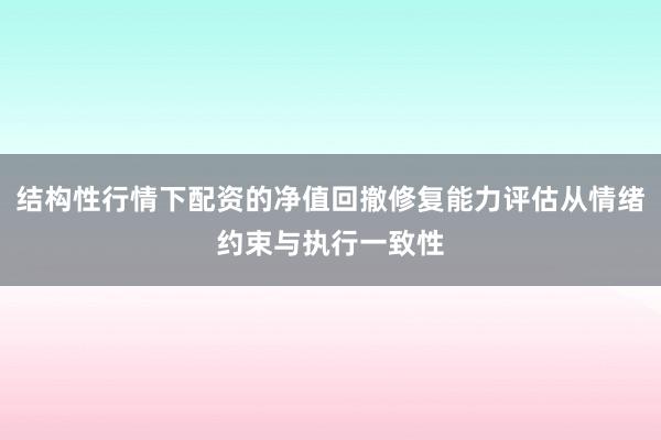 结构性行情下配资的净值回撤修复能力评估从情绪约束与执行一致性