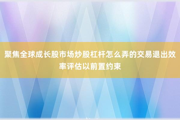 聚焦全球成长股市场炒股杠杆怎么弄的交易退出效率评估以前置约束
