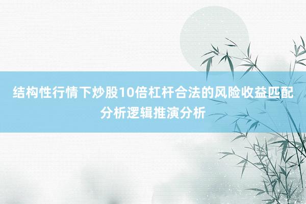 结构性行情下炒股10倍杠杆合法的风险收益匹配分析逻辑推演分析