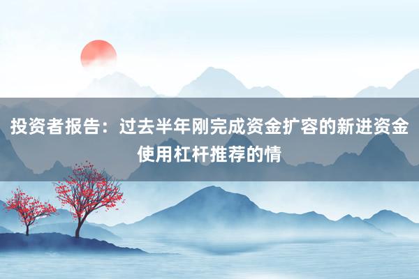投资者报告：过去半年刚完成资金扩容的新进资金使用杠杆推荐的情