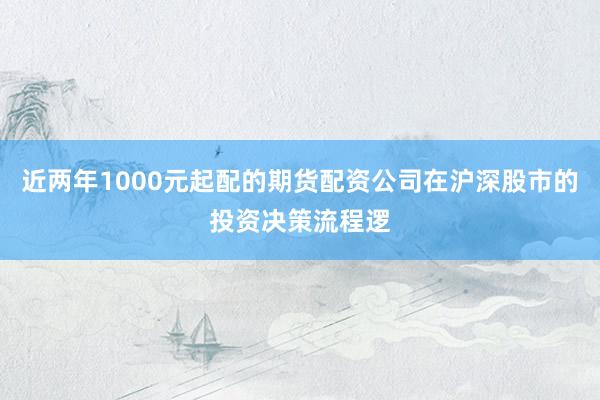 近两年1000元起配的期货配资公司在沪深股市的投资决策流程逻