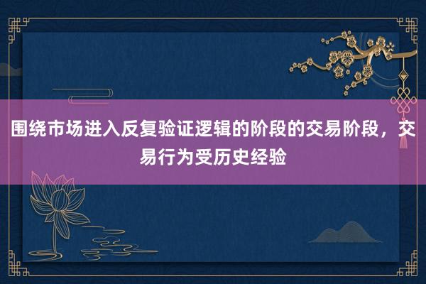 围绕市场进入反复验证逻辑的阶段的交易阶段，交易行为受历史经验