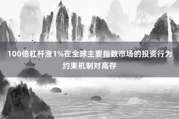 100倍杠杆涨1%在全球主要指数市场的投资行为约束机制对高存